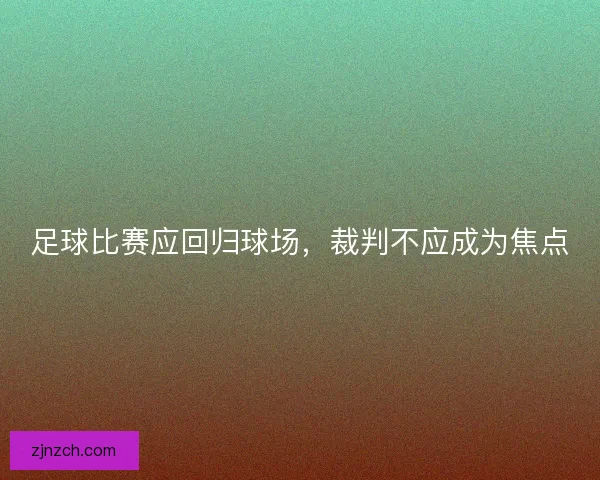 足球比赛应回归球场，裁判不应成为焦点