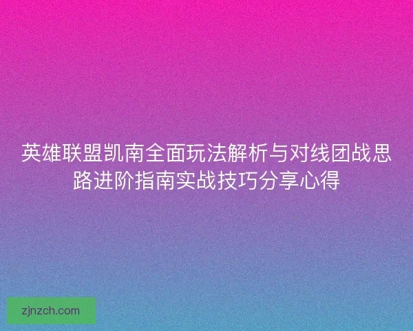 英雄联盟凯南全面玩法解析与对线团战思路进阶指南实战技巧分享心得