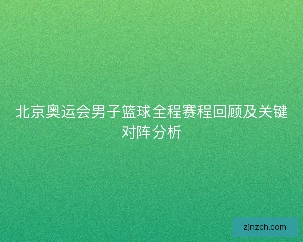 北京奥运会男子篮球全程赛程回顾及关键对阵分析