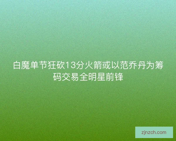 白魔单节狂砍13分火箭或以范乔丹为筹码交易全明星前锋