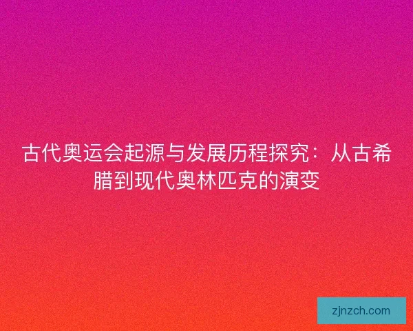 古代奥运会起源与发展历程探究：从古希腊到现代奥林匹克的演变
